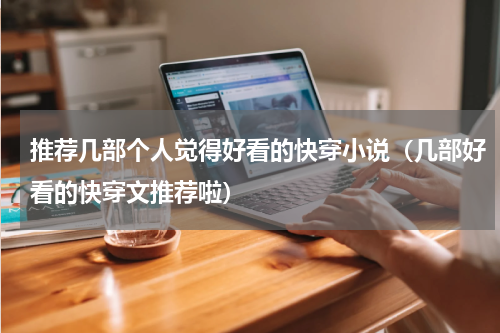 推荐几部个人觉得好看的快穿小说（几部好看的快穿文推荐啦）