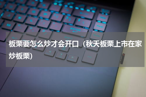 板栗要怎么炒才会开口（秋天板栗上市在家炒板栗）