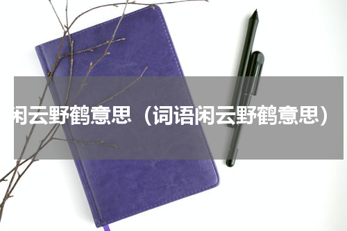 闲云野鹤意思（词语闲云野鹤意思）