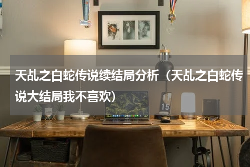 天乩之白蛇传说续结局分析（天乩之白蛇传说大结局我不喜欢）