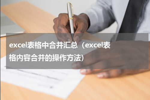 excel表格中合并汇总（excel表格内容合并的操作方法）