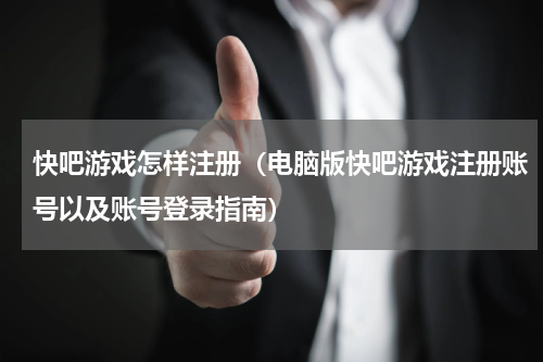 快吧游戏怎样注册（电脑版快吧游戏注册账号以及账号登录指南）