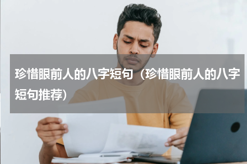 珍惜眼前人的八字短句（珍惜眼前人的八字短句推荐）