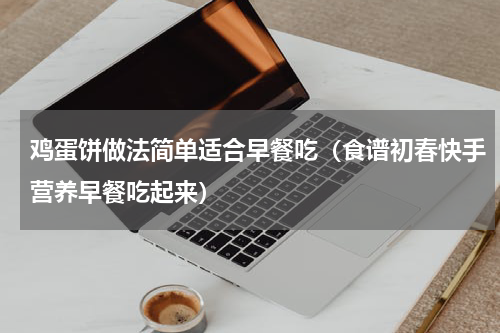 鸡蛋饼做法简单适合早餐吃（食谱初春快手营养早餐吃起来）
