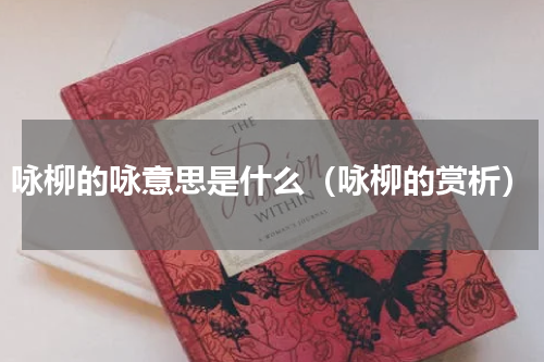 咏柳的咏意思是什么（咏柳的赏析）
