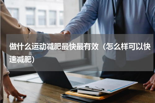 做什么运动减肥最快最有效（怎么样可以快速减肥）