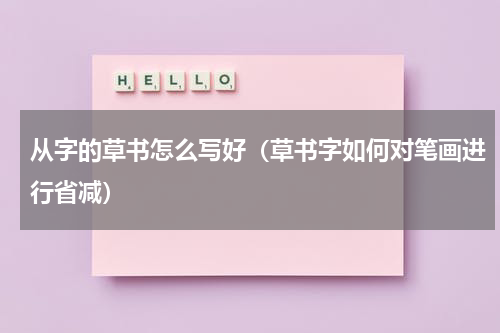 从字的草书怎么写好（草书字如何对笔画进行省减）