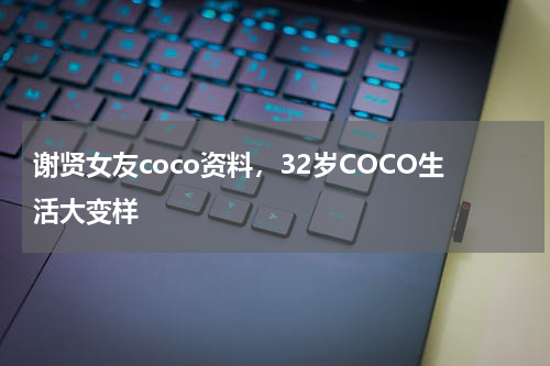 谢贤女友coco资料，32岁COCO生活大变样