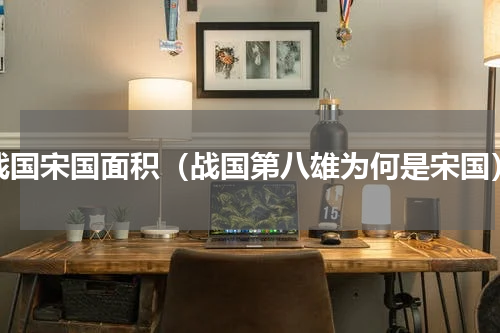 战国宋国面积（战国第八雄为何是宋国）