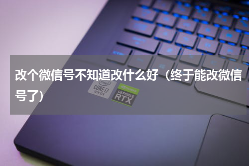 改个微信号不知道改什么好（终于能改微信号了）