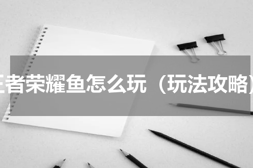 王者荣耀鱼怎么玩（玩法攻略）