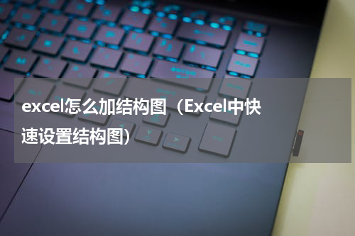 excel怎么加结构图（Excel中快速设置结构图）