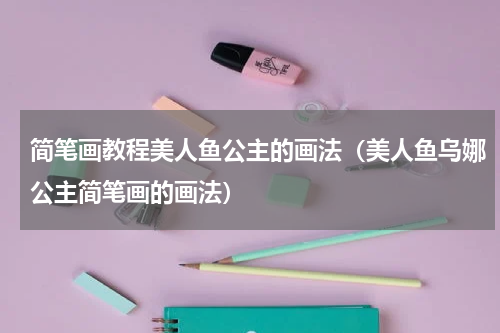 简笔画教程美人鱼公主的画法（美人鱼乌娜公主简笔画的画法）
