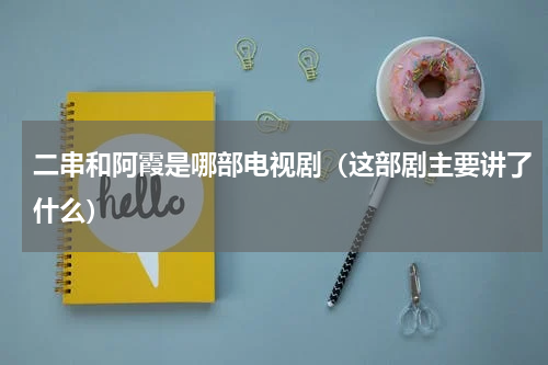 二串和阿霞是哪部电视剧（这部剧主要讲了什么）