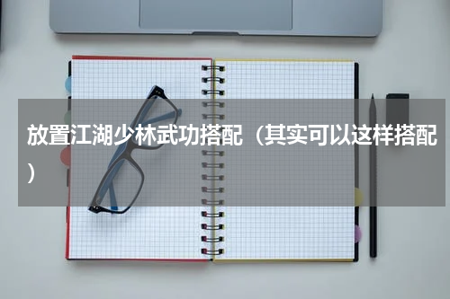 放置江湖少林武功搭配（其实可以这样搭配）