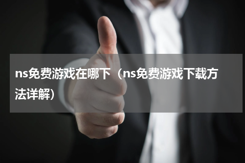ns免费游戏在哪下（ns免费游戏下载方法详解）