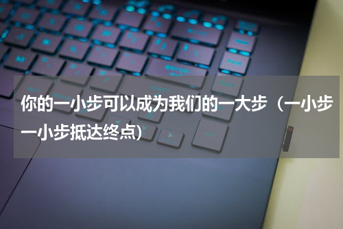 你的一小步可以成为我们的一大步（一小步一小步抵达终点）