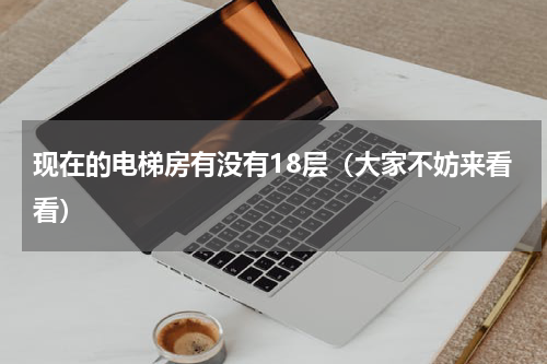 现在的电梯房有没有18层（大家不妨来看看）