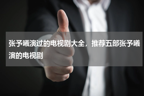 张予曦演过的电视剧大全，推荐五部张予曦演的电视剧