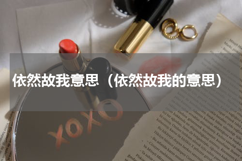 依然故我意思（依然故我的意思）