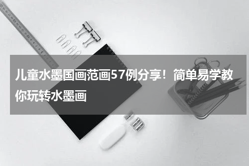 儿童水墨国画范画57例分享！简单易学教你玩转水墨画