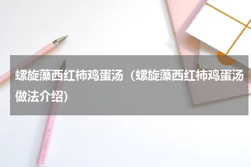 螺旋藻西红柿鸡蛋汤（螺旋藻西红柿鸡蛋汤做法介绍）