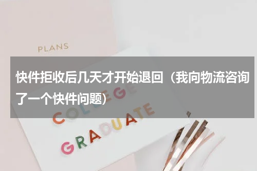 快件拒收后几天才开始退回（我向物流咨询了一个快件问题）