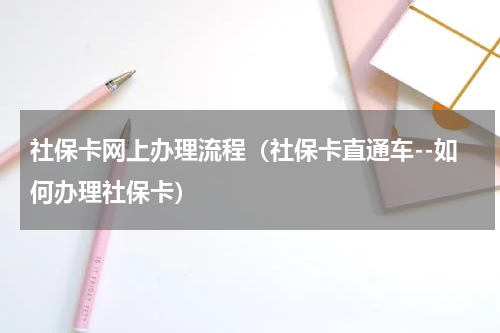 社保卡网上办理流程（社保卡直通车--如何办理社保卡）
