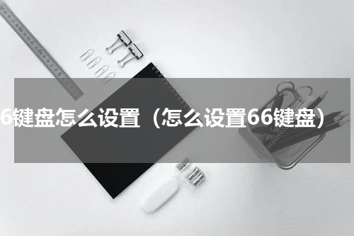 66键盘怎么设置（怎么设置66键盘）