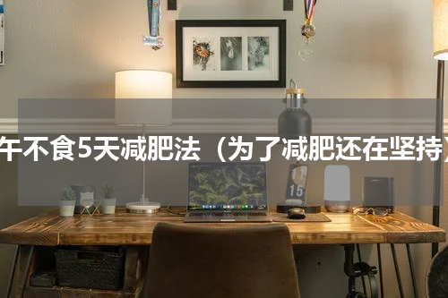过午不食5天减肥法（为了减肥还在坚持）