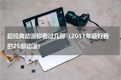 超经典动漫你看过几部（2011年最好看的25部动漫）