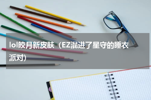 lol皎月新皮肤（EZ混进了星守的睡衣派对）