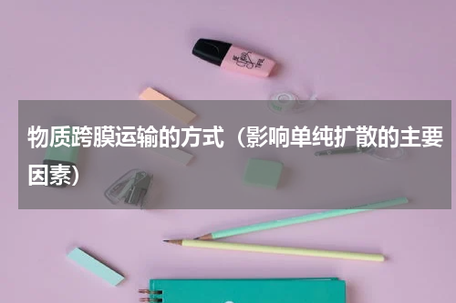 物质跨膜运输的方式（影响单纯扩散的主要因素）