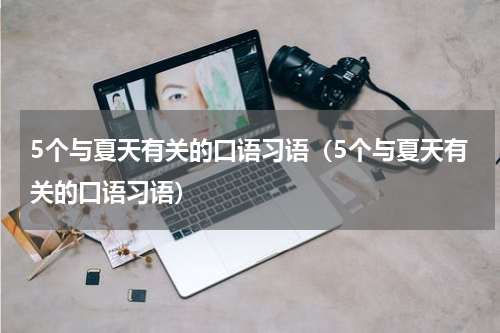 5个与夏天有关的口语习语（5个与夏天有关的口语习语）