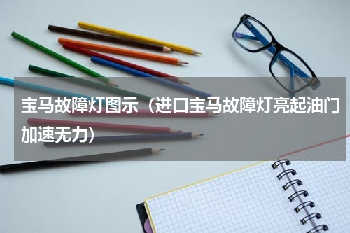 宝马故障灯图示（进口宝马故障灯亮起油门加速无力）