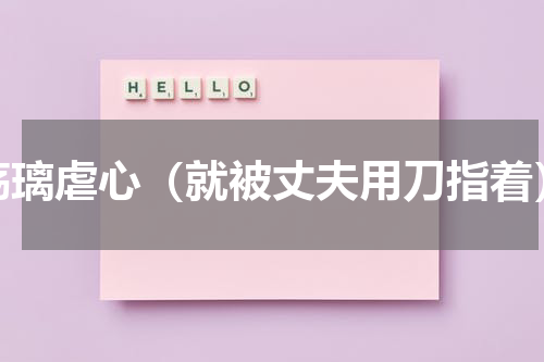 殇璃虐心（就被丈夫用刀指着）