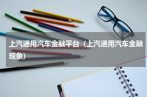 上汽通用汽车金融平台（上汽通用汽车金融现象）