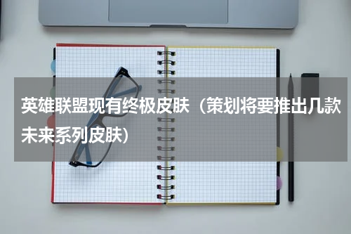 英雄联盟现有终极皮肤（策划将要推出几款未来系列皮肤）