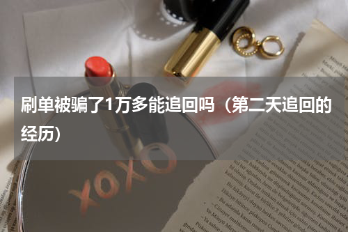 刷单被骗了1万多能追回吗（第二天追回的经历）
