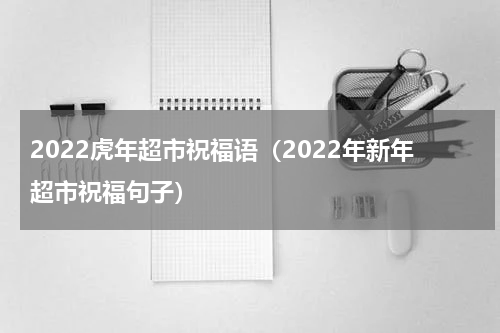 2022虎年超市祝福语（2022年新年超市祝福句子）