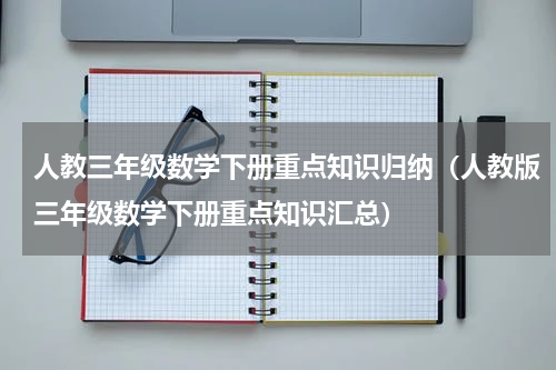 人教三年级数学下册重点知识归纳（人教版三年级数学下册重点知识汇总）