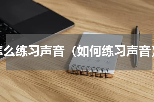 怎么练习声音（如何练习声音）