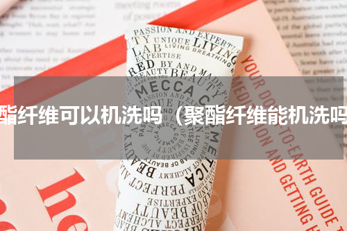 聚酯纤维可以机洗吗（聚酯纤维能机洗吗）