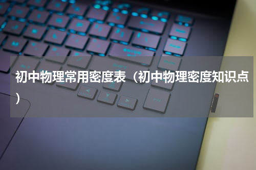初中物理常用密度表（初中物理密度知识点）
