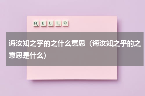 诲汝知之乎的之什么意思（诲汝知之乎的之意思是什么）