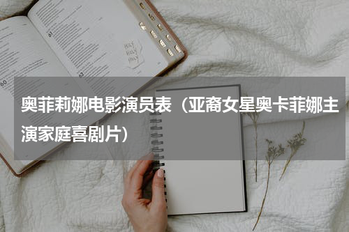 奥菲莉娜电影演员表（亚裔女星奥卡菲娜主演家庭喜剧片）