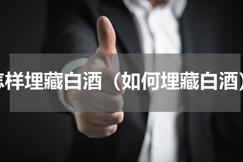 怎样埋藏白酒（如何埋藏白酒）