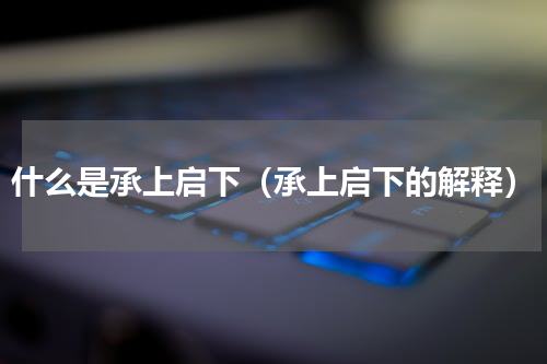 什么是承上启下（承上启下的解释）