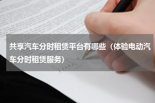 共享汽车分时租赁平台有哪些（体验电动汽车分时租赁服务）