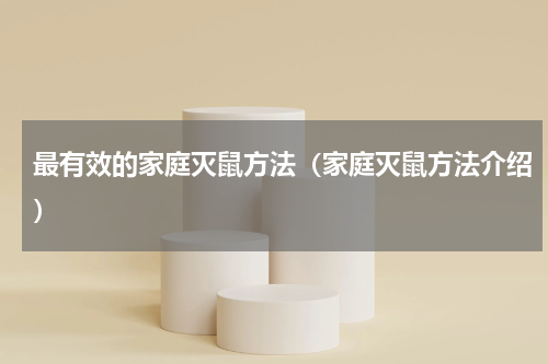 最有效的家庭灭鼠方法（家庭灭鼠方法介绍）